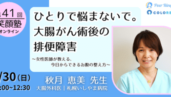 【参加者募集】ピアリング公開オンラインセミナー 「ひとりで悩まないで。大腸がん術後の排便障害～女性医師が教える、今 日からできるお腹の整え方～」（第41回笑顔塾）